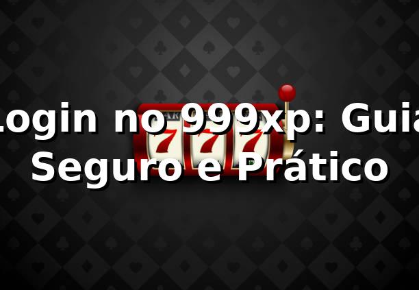 Login no 999xp: Guia Seguro e Prático ✅