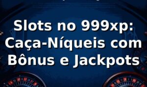 Slots no 999xp: Caça-Níqueis com Bônus e Jackpots